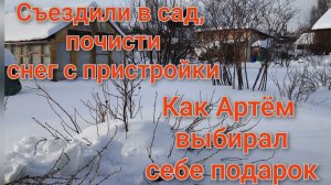 Съездили в сад,почистили снег с пристройки/Как Артем внимательно выбирал себе подарок/