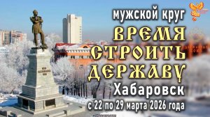 Время строить Державу - Хабаровск 22-29 марта 2026