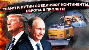 ЕВРОПА, ГОТОВЬСЯ К ЗАБВЕНИЮ: Россия и США договариваются за твоей спиной. Тоннель решит судьбу мира!