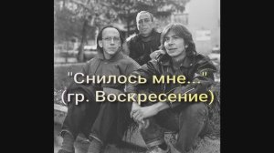 "Снилось мне..."  (рок-группа Воскресение)