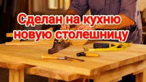 Сделал на кухню новую столешницу. Обновы на даче