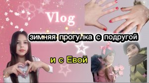 VLOG /лайф влог ЗИМНЯЯ ПРОГУЛКА С ПОДРУГОЙ 💖 и с РЕБОРНОМ Евой💗 в гостях у подруги? парный маникюр