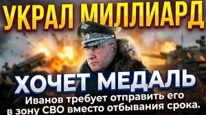 ЖЕСТЬ! УКРАЛ МИЛЛИАРДЫ → ХОЧЕТ МЕДАЛЬ Иванов требует отправить его в зону СВО вместо отбывания срока