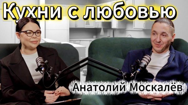 КУХНИ С ЛЮБОВЬЮ. АНАТОЛИЙ МОСКАЛЁВ. ПОДКАСТ
