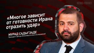 "Многое зависит от готовности Ирана отразить удар" - Мурад Садыгзаде