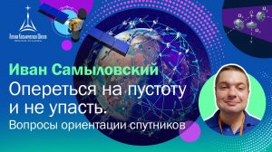 Иван Самыловский — опереться на пустоту и не упасть: вопросы ориентации спутников
