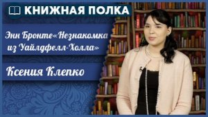 Книжная полка. Выпуск №269. Энн Бронте «Незнакомка из Уайлдфелл-Холла»