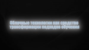 Облачные технологии как средство ТРАНСФОРМАЦИИ подходов обучения