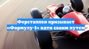 Ферстаппен призывает «Формулу-1» идти своим путем