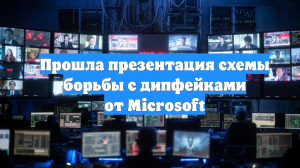 Прошла презентация схемы борьбы с дипфейками от Microsoft