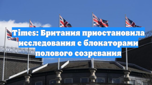 Times: Британия приостановила исследования с блокаторами полового созревания