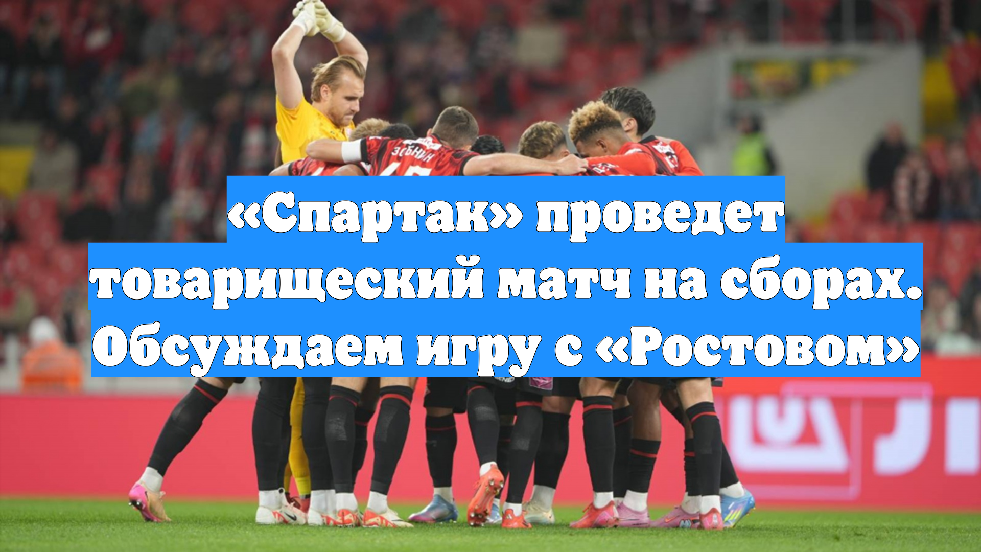 «Спартак» проведет товарищеский матч на сборах. Обсуждаем игру с «Ростовом» смотреть онлайн