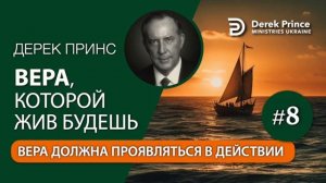 Дерек Принс "Вера которой жив будешь". Часть 8. Вера должна проявляться в действии.