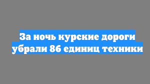 За ночь курские дороги убрали 86 единиц техники