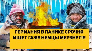ГЕРМАНИЯ В ПАНИКЕ СРОЧНО ИЩЕТ ГАЗ!!! НЕМЦЫ МЕРЗНУТ!!!