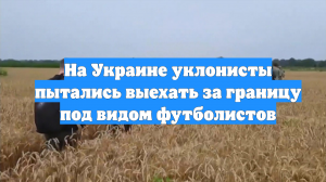 На Украине уклонисты пытались выехать за границу под видом футболистов