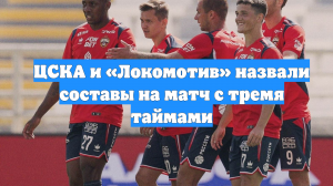 ЦСКА и «Локомотив» назвали составы на матч с тремя таймами