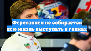 Ферстаппен не собирается всю жизнь выступать в гонках