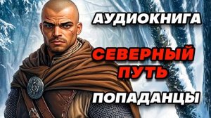 Аудиокнига ПОПАДАНЦЫ: СЕВЕРНЫЙ ПУТЬ