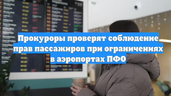 Прокуроры проверят соблюдение прав пассажиров при ограничениях в аэропортах ПФО