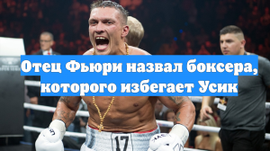 Отец Фьюри назвал боксера, которого избегает Усик