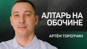 Алтарь на обочине 👉 пастор Артём Торопчин 🔴 Проповедь