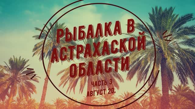 РЫБАЛКА И ОТДЫХ В АСТРАХАНСКОЙ ОБЛАСТИ 2021 часть 3