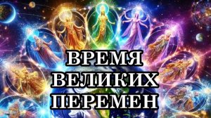 ВРЕМЯ ВЕЛИКИХ ПЕРЕМЕН ПРИШЛО! Время раскрытия новых Граней Сознания. Послание Мельхиседека