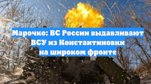 Марочко: ВС России выдавливают ВСУ из Константиновки на широком фронте