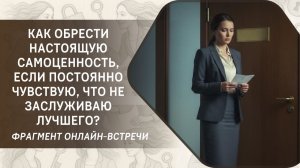 Как обрести настоящую самоценность, если постоянно чувствую, что не заслуживаю лучшего?