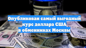 Опубликован самый выгодный курс доллара США в обменниках Москвы