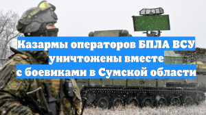 Казармы операторов БПЛА ВСУ уничтожены вместе с боевиками в Сумской области