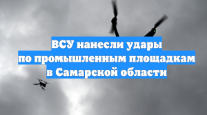 ВСУ нанесли удары по промышленным площадкам в Самарской области