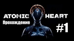 Прохождение Atomic Heart: Начало. Первый Запуск