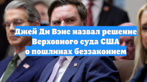 Джей Ди Вэнс назвал решение Верховного суда США о пошлинах беззаконием