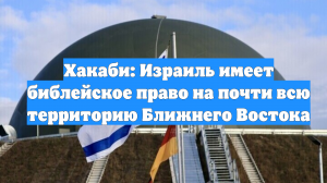 Хакаби: Израиль имеет библейское право на почти всю территорию Ближнего Востока
