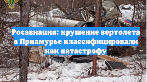 Росавиация: крушение вертолета в Приамурье классифицировали как катастрофу