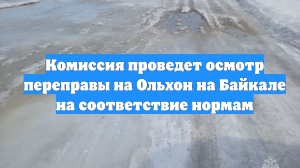 Комиссия проведет осмотр переправы на Ольхон на Байкале на соответствие нормам