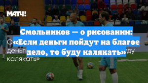 Смольников — о рисовании: «Если деньги пойдут на благое дело, то буду калякать»