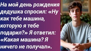 Истории для Вас/На мой день рождения дедушка спросил: «Ну как тебе машина, которую я тебе подарил?»
