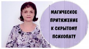 Магия психопата. История Ирины-1.  Магическое притяжение к скрытому психопату