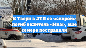 В Твери в ДТП со «скорой» погиб водитель «Киа», еще семеро пострадали
