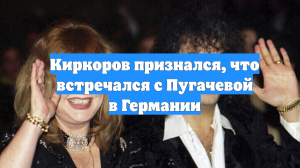 Киркоров признался, что встречался с Пугачевой в Германии