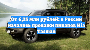 От 6,75 млн рублей: в России начались продажи пикапов Kia Tasman