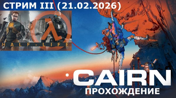 CAIRN + HALF LIFE I | СТРИМ III (21.02.2026). ЧАСТЬ ВТОРАЯ