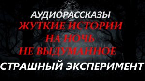 СТРАШНЫЕ РАССКАЗЫ НА НОЧЬ-СТРАШНЫЙ ЭКСПЕРИМЕНТ