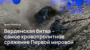 Верденская битва — самое кровопролитное сражение Первой мировой
