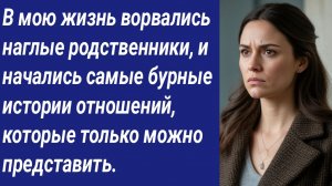 Истории со Смыслом/В мою жизнь ворвались наглые родственники, и начались самые бурные истории...
