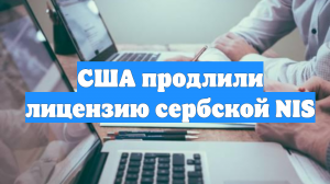 США продлили лицензию сербской NIS