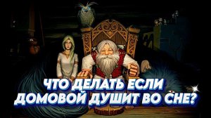 ЧТО ДЕЛАТЬ ЕСЛИ ДОМОВОЙ ДУШИТ ВО СНЕ?